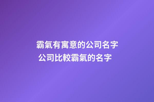 霸氣有寓意的公司名字 公司比較霸氣的名字